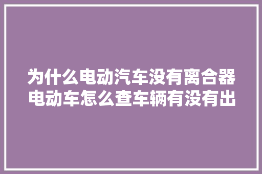 为什么电动汽车没有离合器电动车怎么查车辆有没有出过险