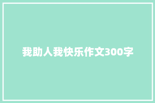 我助人我快乐作文300字 知识百科