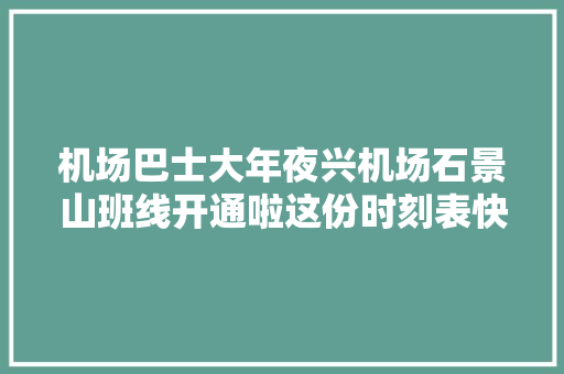 机场巴士大年夜兴机场石景山班线开通啦这份时刻表快收藏