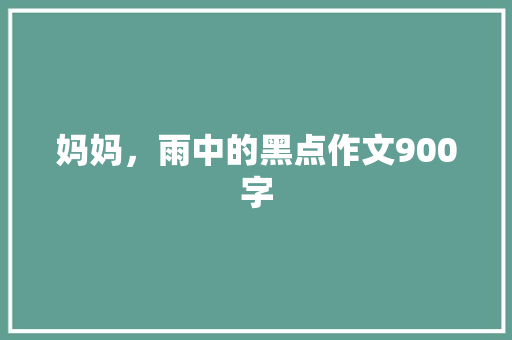 妈妈，雨中的黑点作文900字