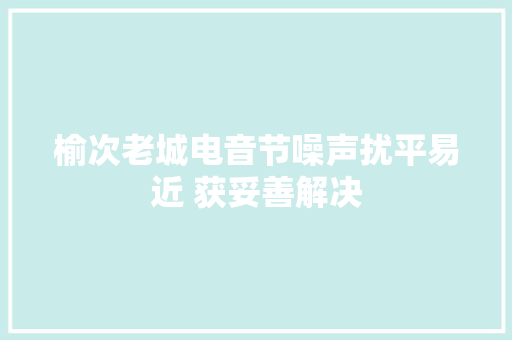 榆次老城电音节噪声扰平易近 获妥善解决