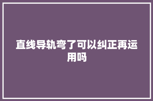 直线导轨弯了可以纠正再运用吗