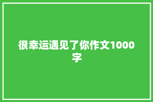 很幸运遇见了你作文1000字