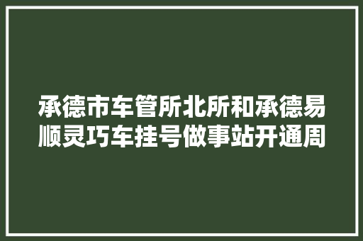 承德市车管所北所和承德易顺灵巧车挂号做事站开通周六延时做事