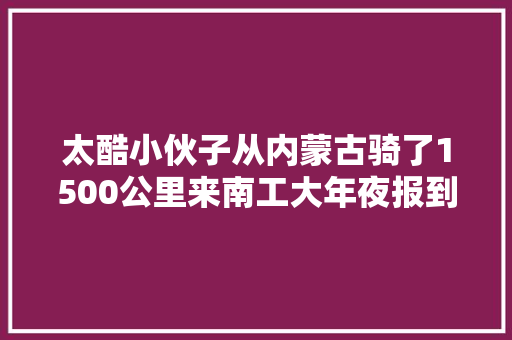 太酷小伙子从内蒙古骑了1500公里来南工大年夜报到