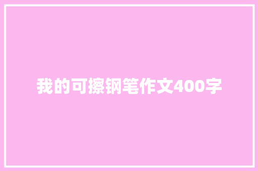 我的可擦钢笔作文400字