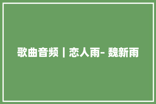 歌曲音频｜恋人雨– 魏新雨