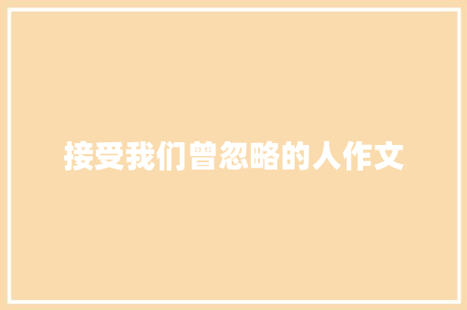 接受我们曾忽略的人作文 知识百科