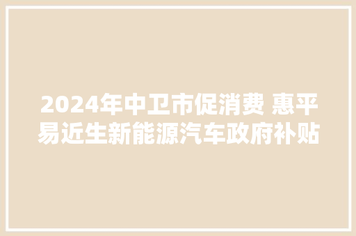 2024年中卫市促消费 惠平易近生新能源汽车政府补贴券发放通知书记