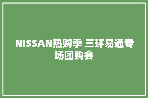NISSAN热购季 三环易通专场团购会