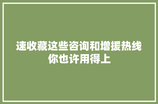 速收藏这些咨询和增援热线你也许用得上 汽车知识