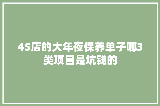 4S店的大年夜保养单子哪3类项目是坑钱的