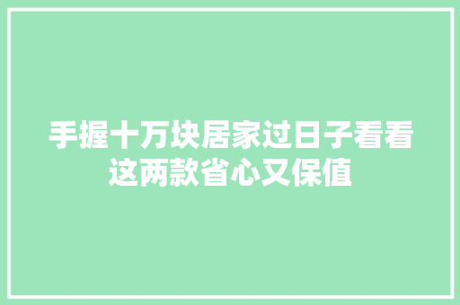 手握十万块居家过日子看看这两款省心又保值