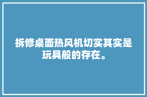 拆修桌面热风机切实其实是玩具般的存在。