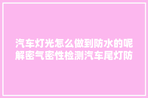 汽车灯光怎么做到防水的呢解密气密性检测汽车尾灯防水测试