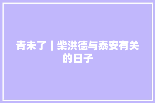 青未了｜柴洪德与泰安有关的日子