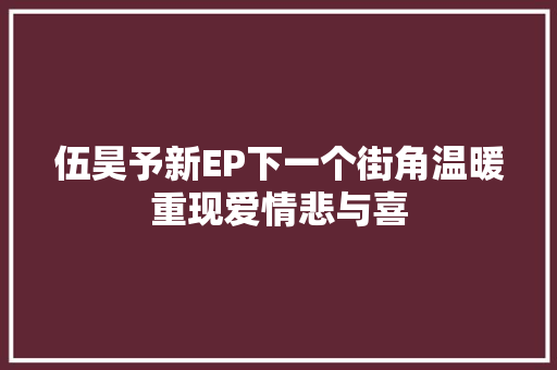 伍昊予新EP下一个街角温暖重现爱情悲与喜 休闲娱乐