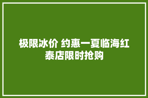 极限冰价 约惠一夏临海红泰店限时抢购