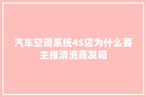汽车空调系统4S店为什么要主推清洗蒸发箱