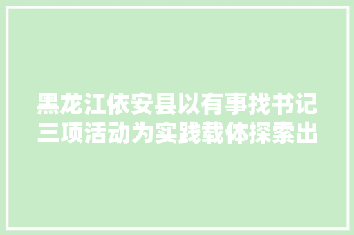 黑龙江依安县以有事找书记三项活动为实践载体探索出枫桥经验的依安版本 汽车知识