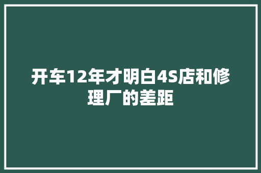开车12年才明白4S店和修理厂的差距
