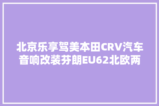 北京乐享驾美本田CRV汽车音响改装芬朗EU62北欧两分频