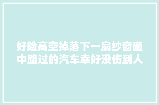 好险高空掉落下一扇纱窗砸中路过的汽车幸好没伤到人