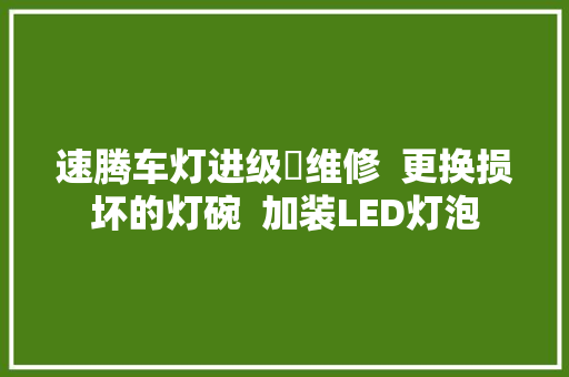 速腾车灯进级➕维修  更换损坏的灯碗  加装LED灯泡
