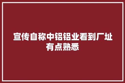 宣传自称中铝铝业看到厂址有点熟悉