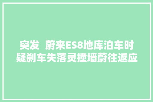突发  蔚来ES8地库泊车时疑刹车失落灵撞墙蔚往返应地面湿滑