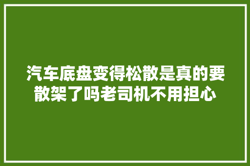 汽车底盘变得松散是真的要散架了吗老司机不用担心