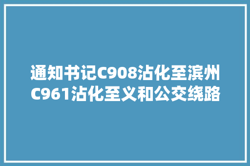 通知书记C908沾化至滨州C961沾化至义和公交绕路运行