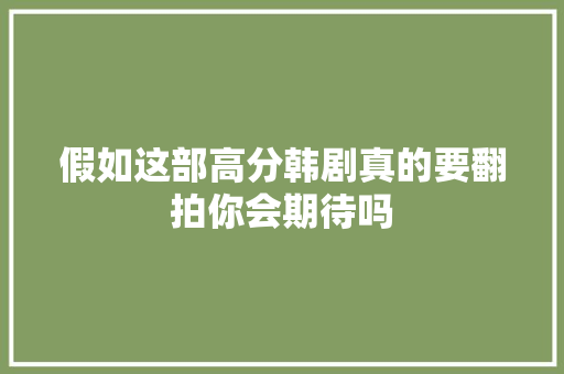 假如这部高分韩剧真的要翻拍你会期待吗