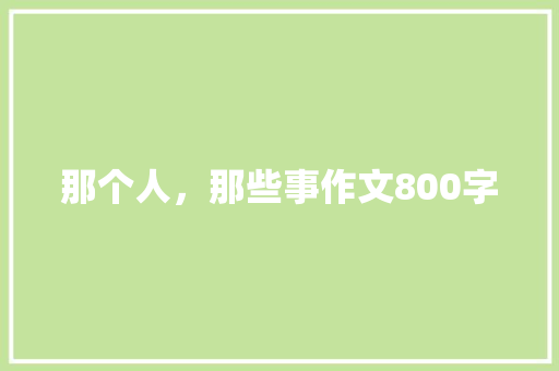 那个人，那些事作文800字