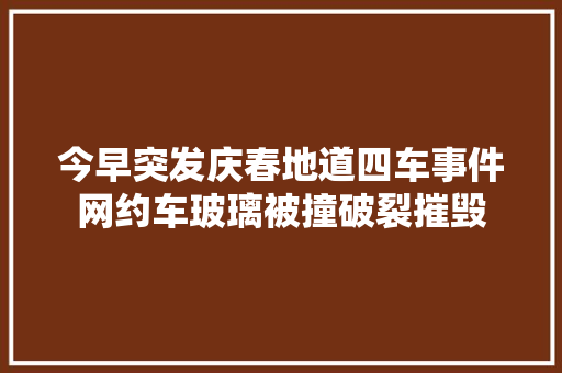 今早突发庆春地道四车事件网约车玻璃被撞破裂摧毁
