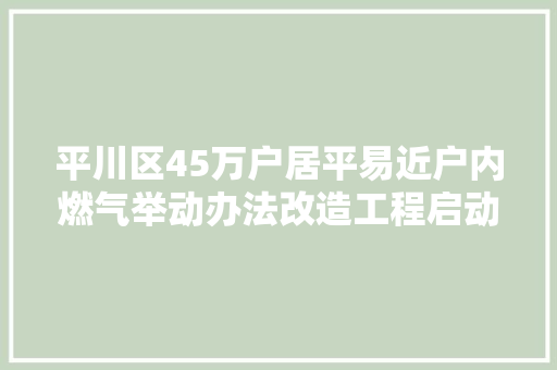 平川区45万户居平易近户内燃气举动办法改造工程启动