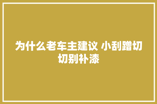 为什么老车主建议 小刮蹭切切别补漆