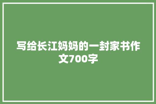 写给长江妈妈的一封家书作文700字