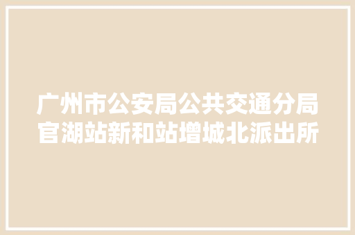 广州市公安局公共交通分局官湖站新和站增城北派出所揭牌成立