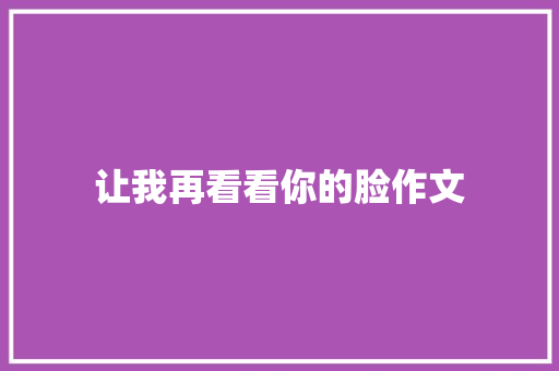 让我再看看你的脸作文