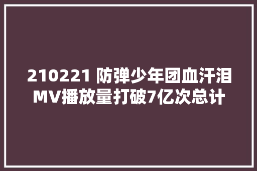 210221 防弹少年团血汗泪MV播放量打破7亿次总计第7支