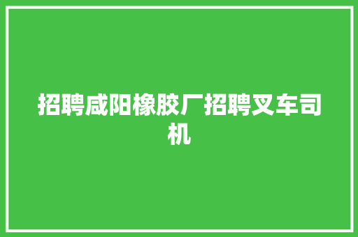 招聘咸阳橡胶厂招聘叉车司机