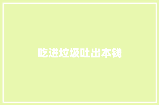 吃进垃圾吐出本钱