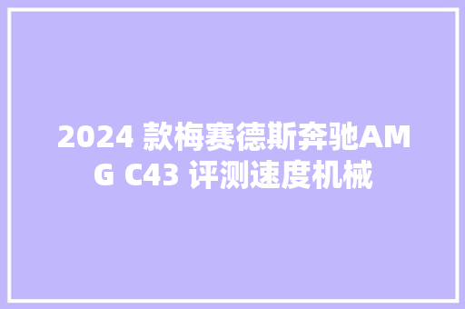 2024 款梅赛德斯奔驰AMG C43 评测速度机械