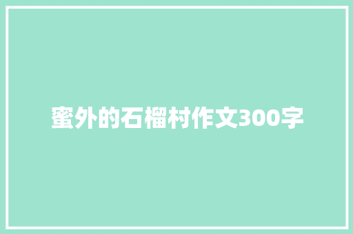 蜜外的石榴村作文300字