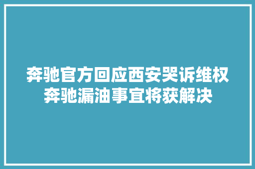 奔驰官方回应西安哭诉维权奔驰漏油事宜将获解决