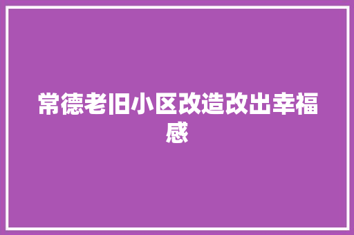 常德老旧小区改造改出幸福感