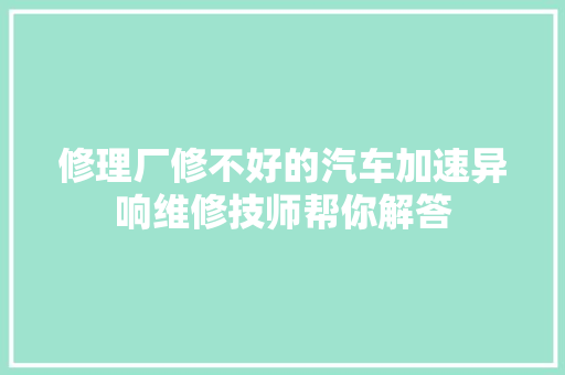 修理厂修不好的汽车加速异响维修技师帮你解答