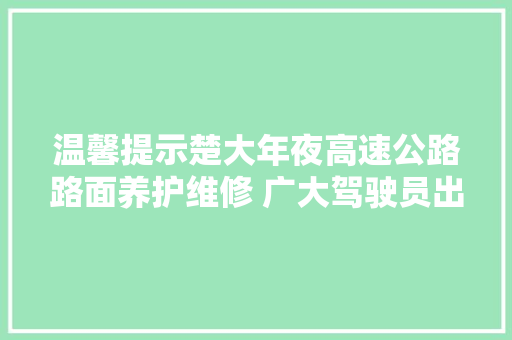 温馨提示楚大年夜高速公路路面养护维修 广大驾驶员出行留心安然
