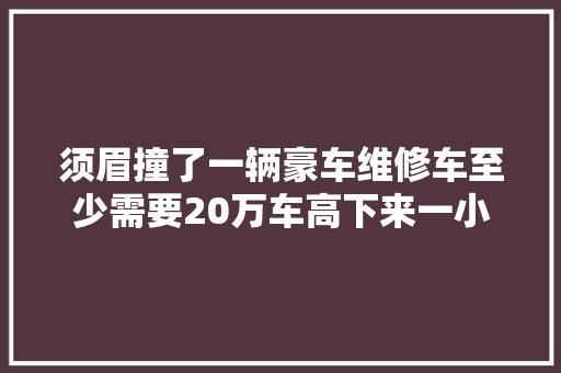 须眉撞了一辆豪车维修车至少需要20万车高下来一小我